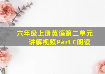 六年级上册英语第二单元讲解视频Part C朗读